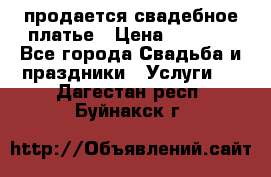 продается свадебное платье › Цена ­ 4 500 - Все города Свадьба и праздники » Услуги   . Дагестан респ.,Буйнакск г.